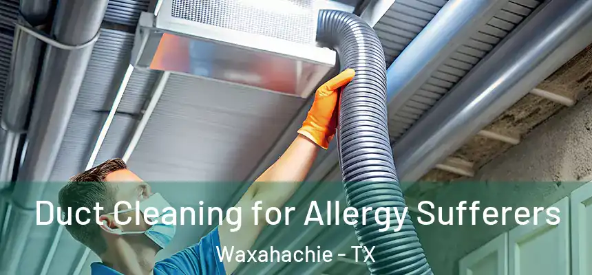  Duct Cleaning for Allergy Sufferers Waxahachie - TX