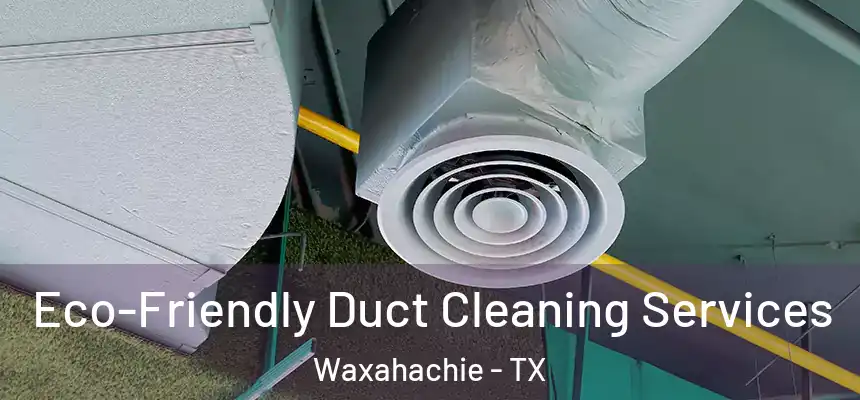  Eco-Friendly Duct Cleaning Services Waxahachie - TX