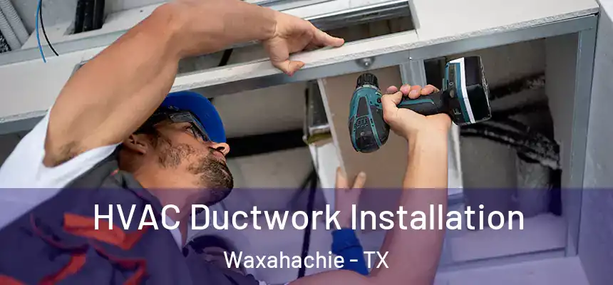  HVAC Ductwork Installation Waxahachie - TX