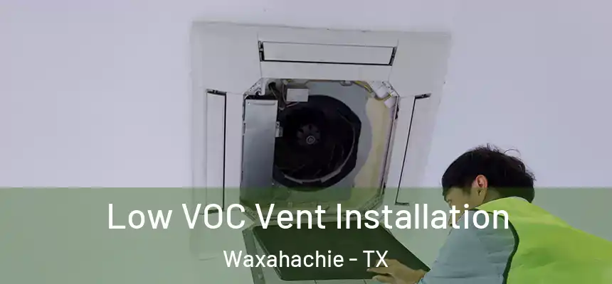  Low VOC Vent Installation Waxahachie - TX