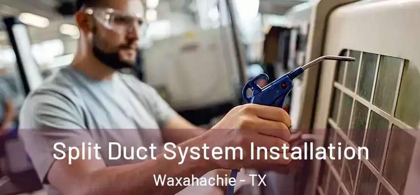  Split Duct System Installation Waxahachie - TX