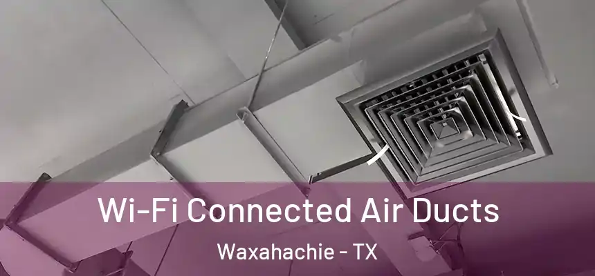  Wi-Fi Connected Air Ducts Waxahachie - TX